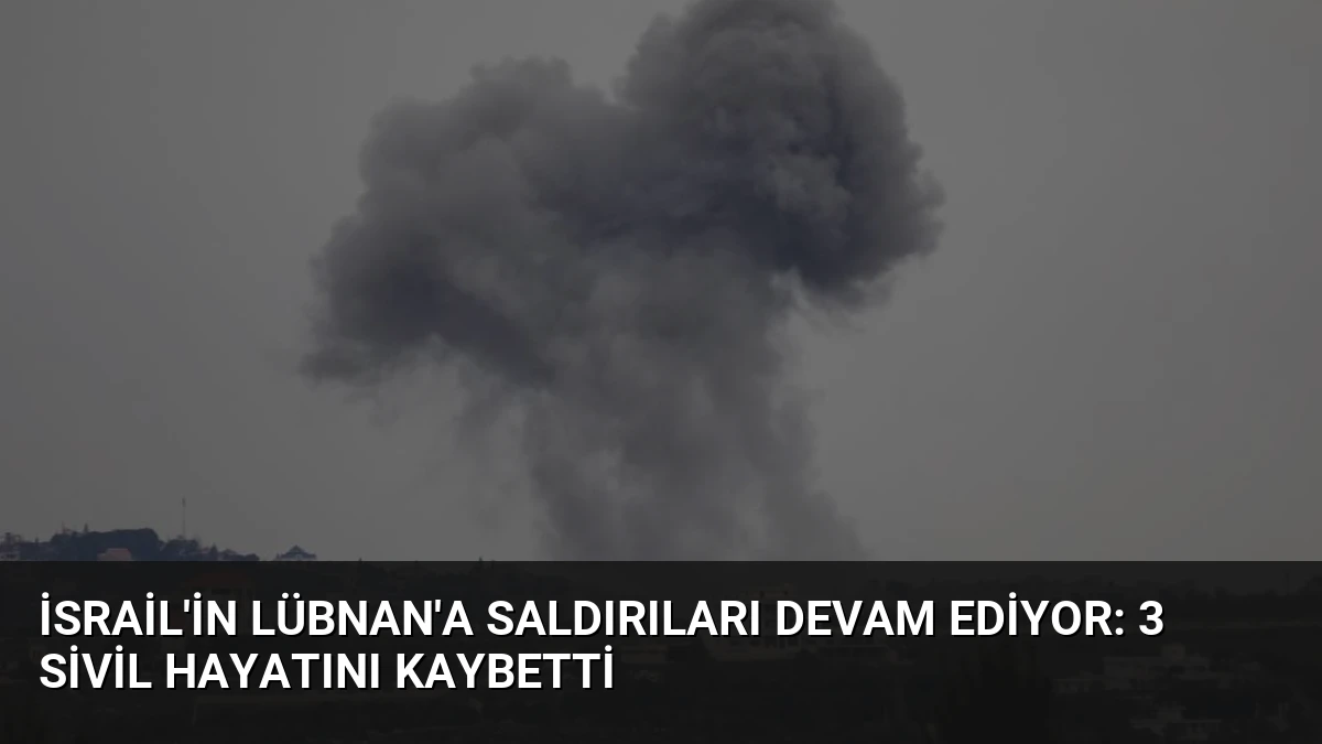 İsrail’in Lübnan’a Saldırıları Devam Ediyor: 3 Sivil Hayatını Kaybetti