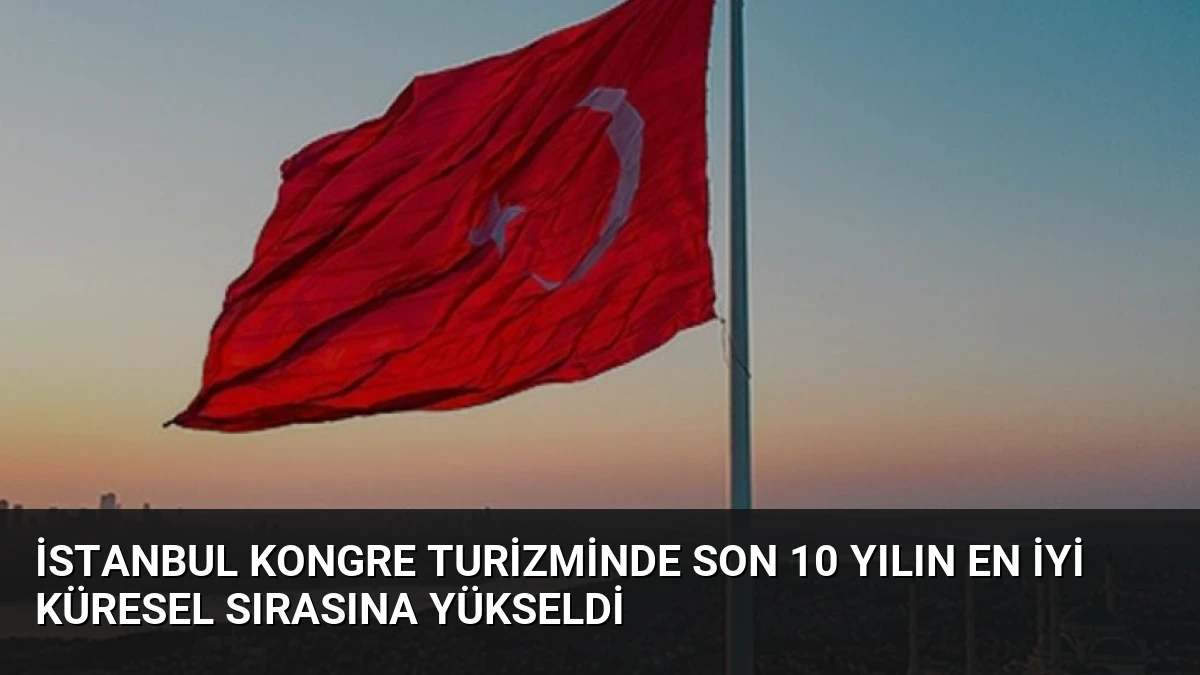 İstanbul Kongre Turizminde Son 10 Yılın En İyi Küresel Sırasına Yükseldi