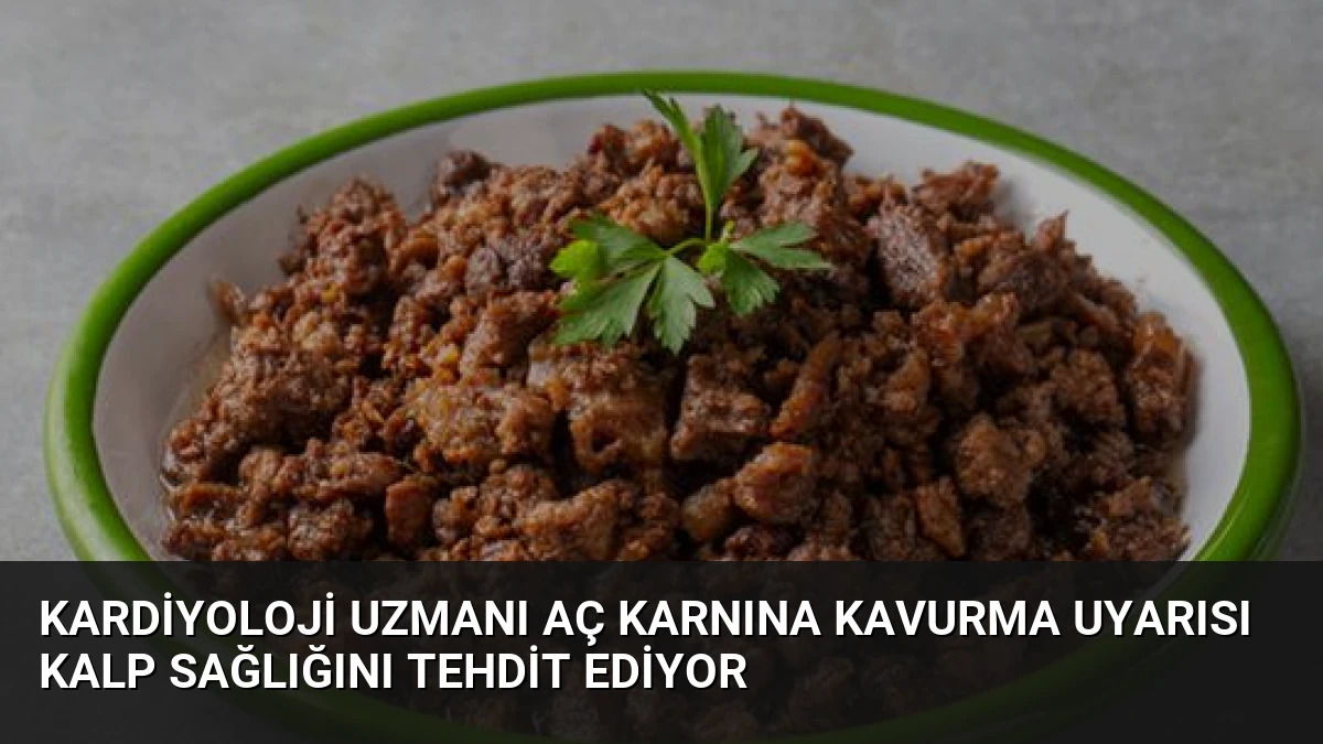 Kardiyoloji Uzmanı Aç Karnına Kavurma Uyarısı Kalp Sağlığını Tehdit Ediyor
