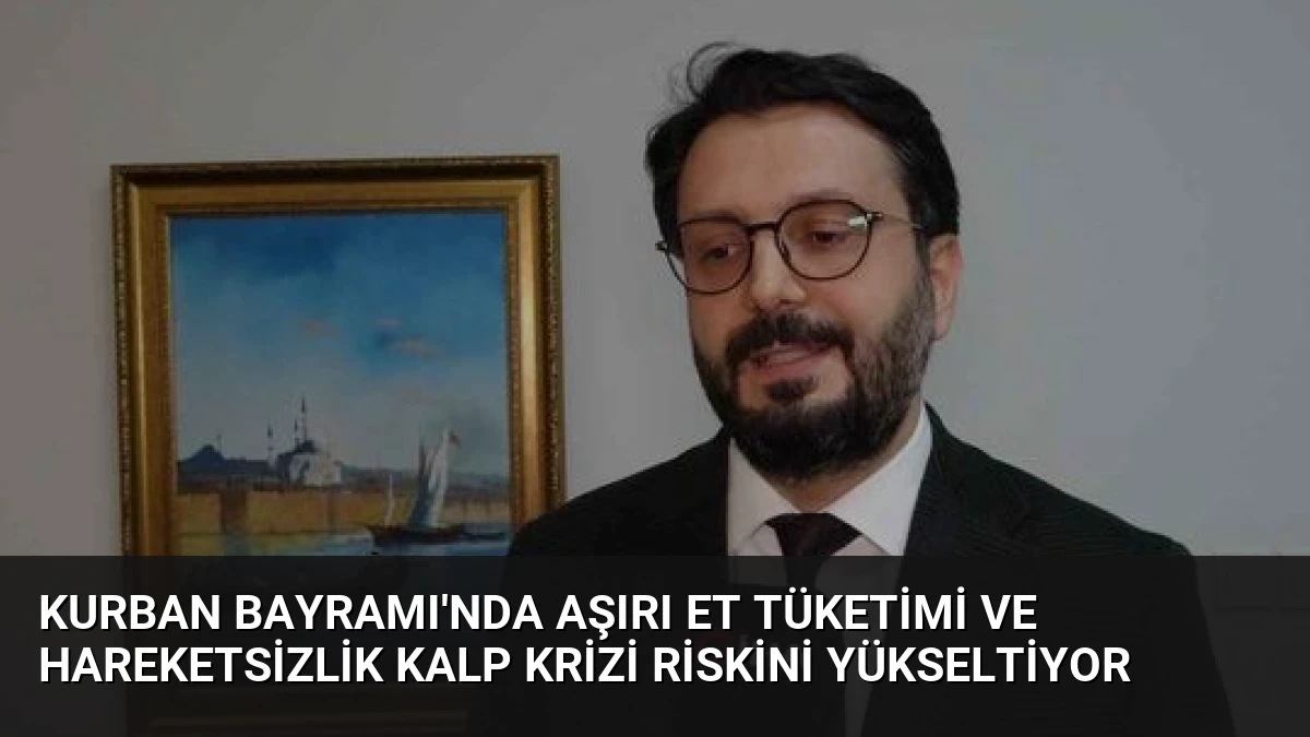 Kurban Bayramı’nda Aşırı Et Tüketimi ve Hareketsizlik Kalp Krizi Riskini Yükseltiyor