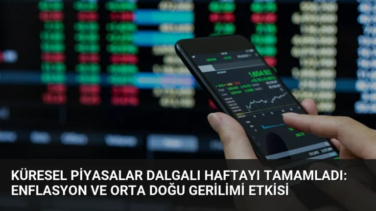 Küresel Piyasalar Dalgalı Haftayı Tamamladı: Enflasyon ve Orta Doğu Gerilimi Etkisi