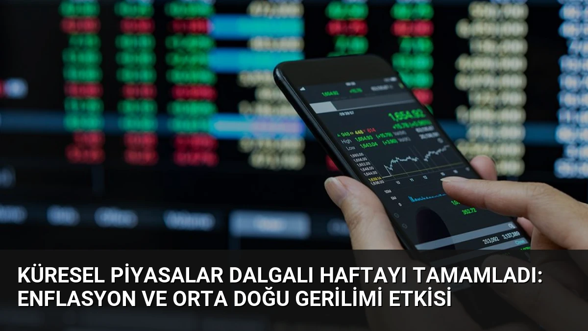 Küresel Piyasalar Dalgalı Haftayı Tamamladı: Enflasyon ve Orta Doğu Gerilimi Etkisi