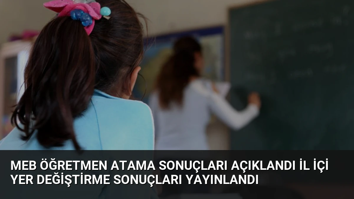 MEB Öğretmen Atama Sonuçları Açıklandı İl İçi Yer Değiştirme Sonuçları Yayınlandı