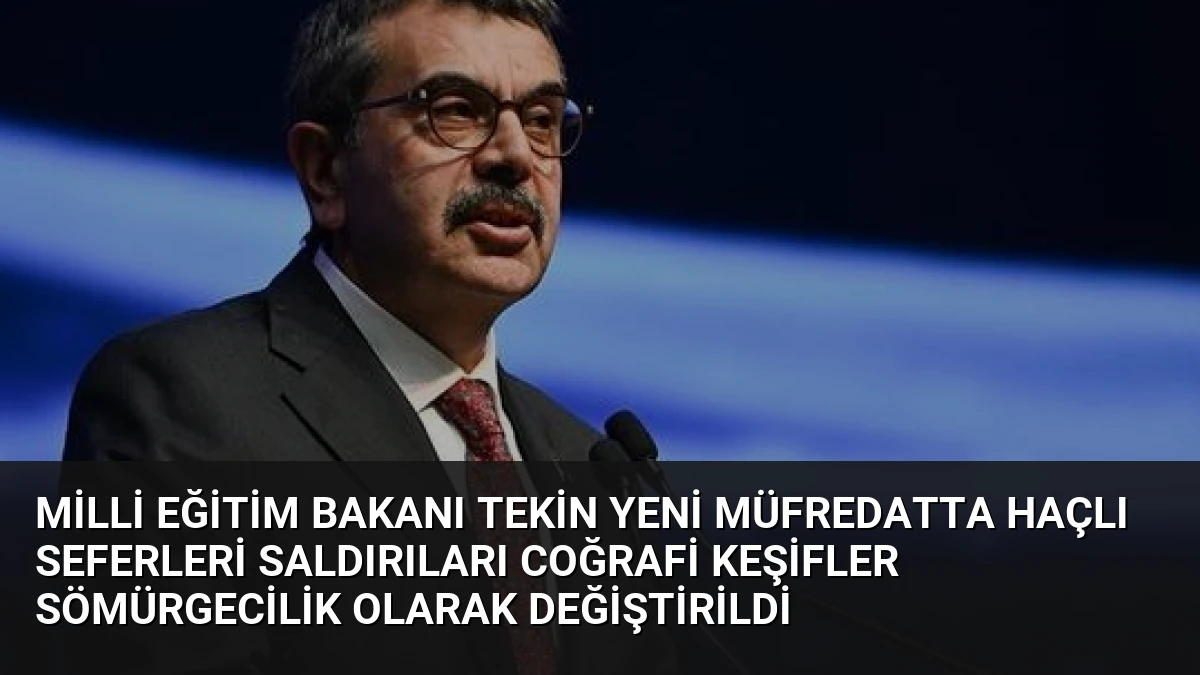 Milli Eğitim Bakanı Tekin yeni müfredatta Haçlı Seferleri saldırıları Coğrafi Keşifler sömürgecilik olarak değiştirildi