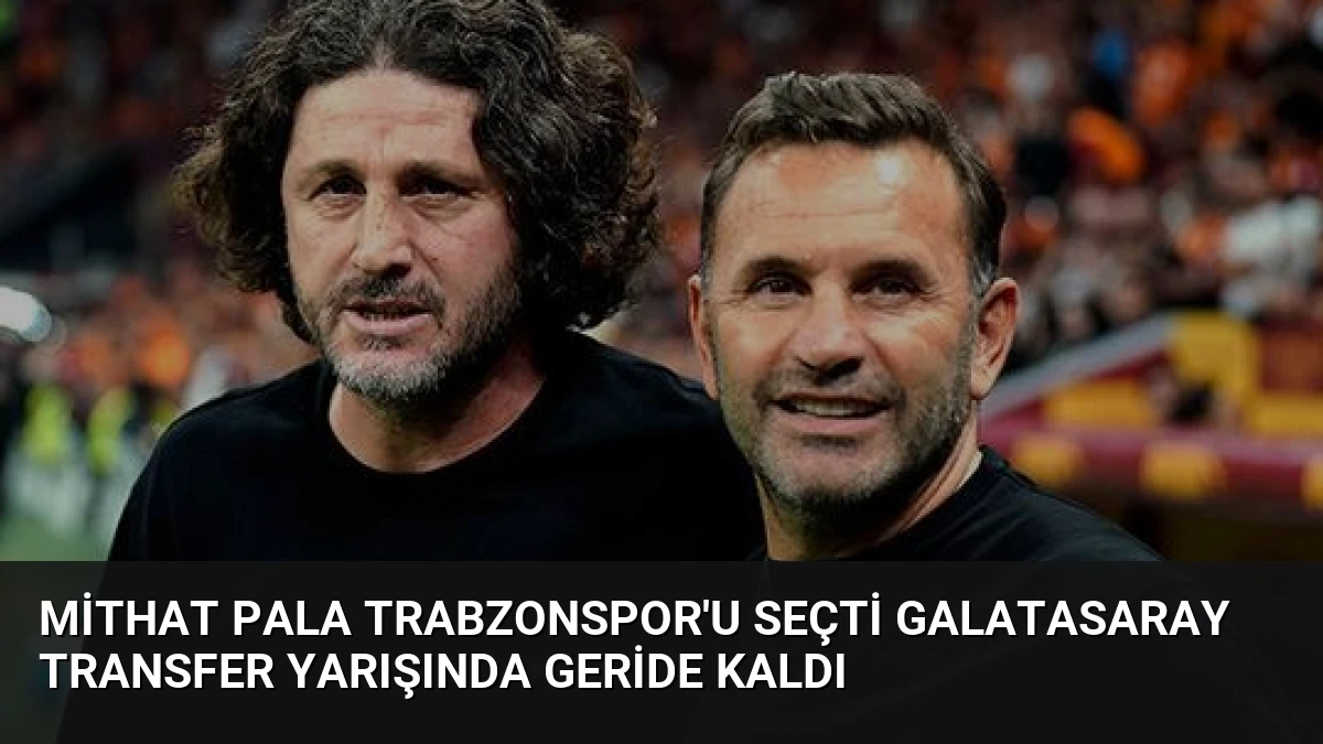 Mithat Pala Trabzonspor’u Seçti Galatasaray Transfer Yarışında Geride Kaldı
