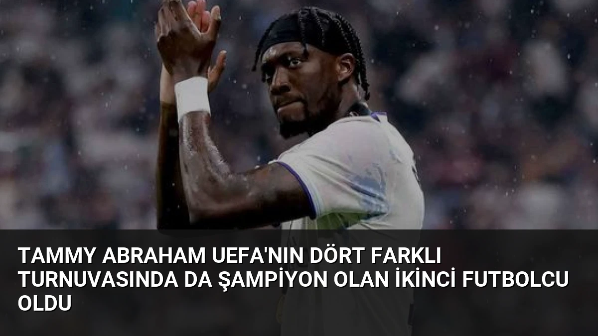 Tammy Abraham UEFA’nın Dört Farklı Turnuvasında Da Şampiyon Olan İkinci Futbolcu Oldu