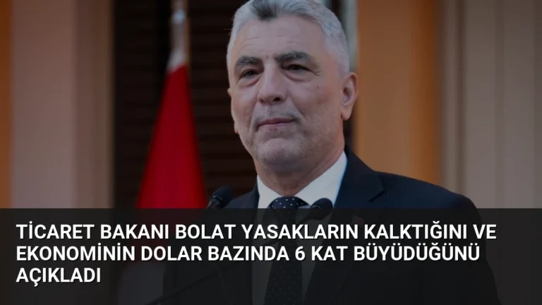 Ticaret Bakanı Bolat Yasakların Kalktığını ve Ekonominin Dolar Bazında 6 Kat Büyüdüğünü Açıkladı