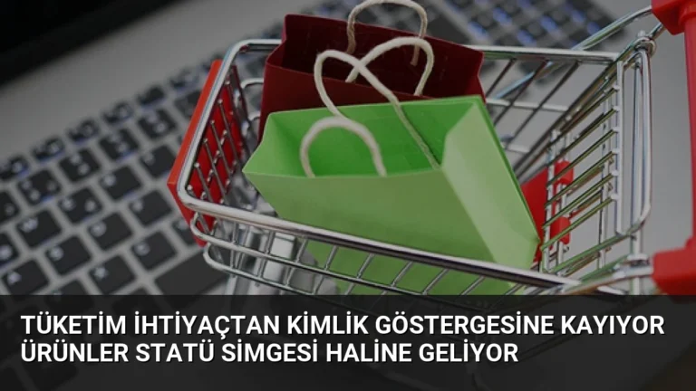 Tüketim İhtiyaçtan Kimlik Göstergesine Kayıyor Ürünler Statü Simgesi Haline Geliyor