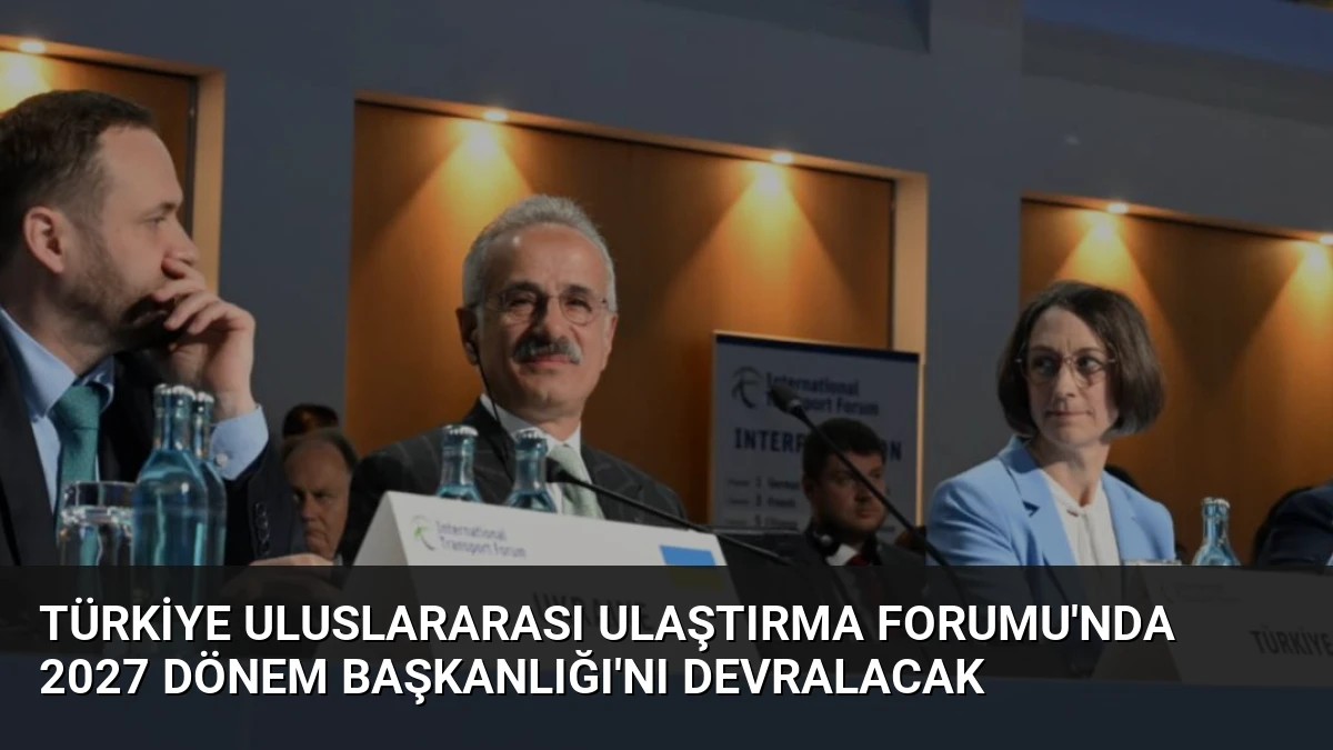 Türkiye Uluslararası Ulaştırma Forumu’nda 2027 Dönem Başkanlığı’nı Devralacak