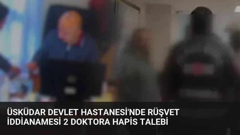 Üsküdar Devlet Hastanesi’nde rüşvet iddianamesi 2 doktora hapis talebi