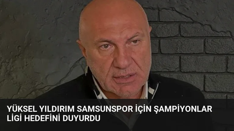 Yüksel Yıldırım Samsunspor İçin Şampiyonlar Ligi Hedefini Duyurdu