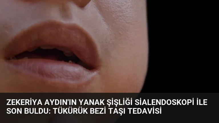 Zekeriya Aydın’ın Yanak Şişliği Sialendoskopi ile Son Buldu: Tükürük Bezi Taşı Tedavisi