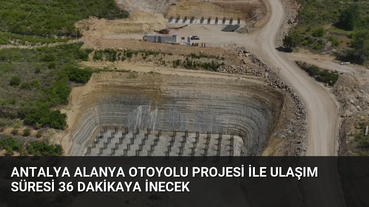 Antalya Alanya Otoyolu Projesi ile Ulaşım Süresi 36 Dakikaya İnecek
