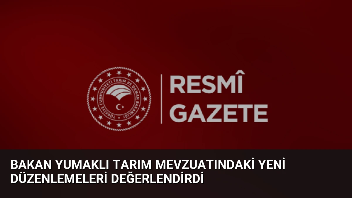 Bakan Yumaklı Tarım Mevzuatındaki Yeni Düzenlemeleri Değerlendirdi
