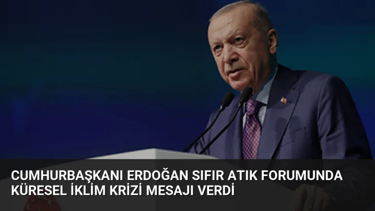 Cumhurbaşkanı Erdoğan Sıfır Atık Forumunda Küresel İklim Krizi Mesajı Verdi