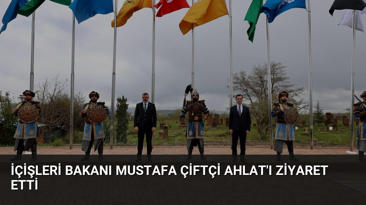 İçişleri Bakanı Mustafa Çiftçi Ahlat’ı Ziyaret Etti