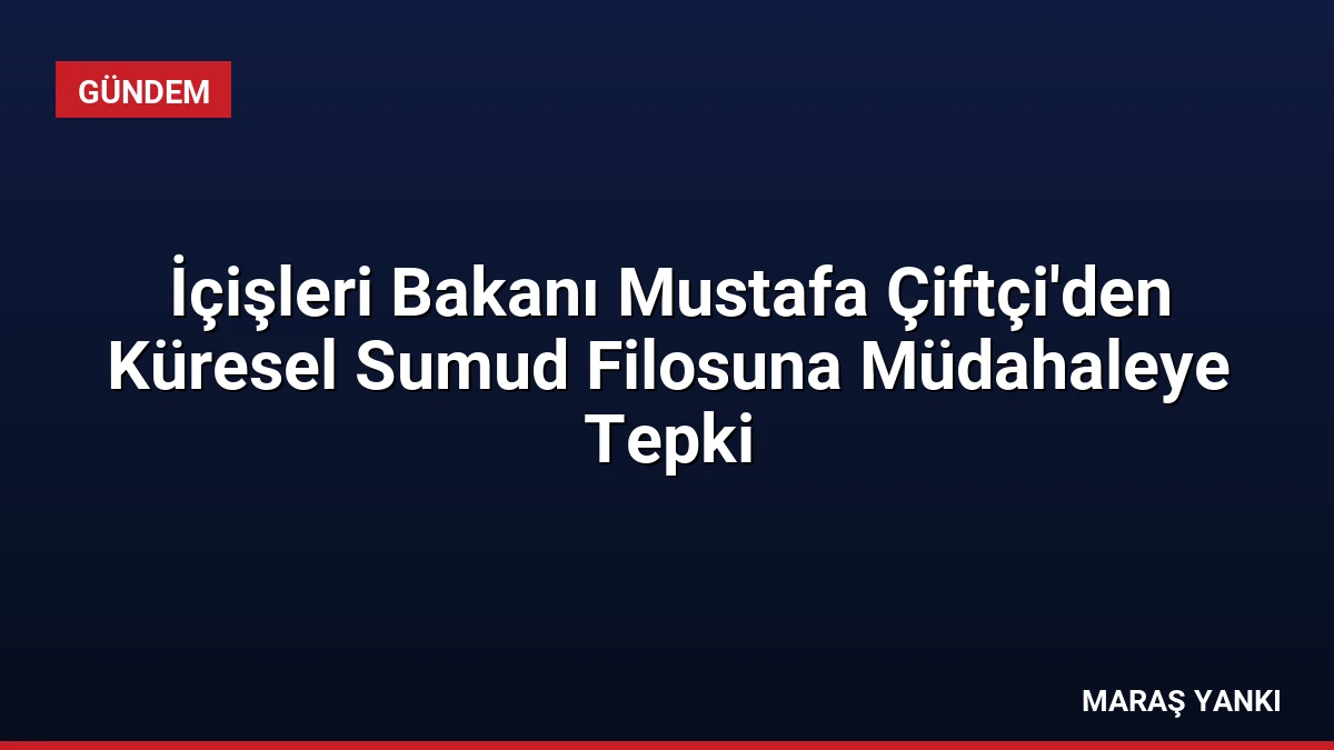 İçişleri Bakanı Mustafa Çiftçi’den Küresel Sumud Filosuna Müdahaleye Tepki