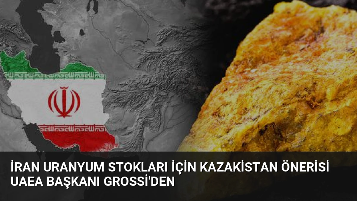 İran Uranyum Stokları İçin Kazakistan Önerisi UAEA Başkanı Grossi’den