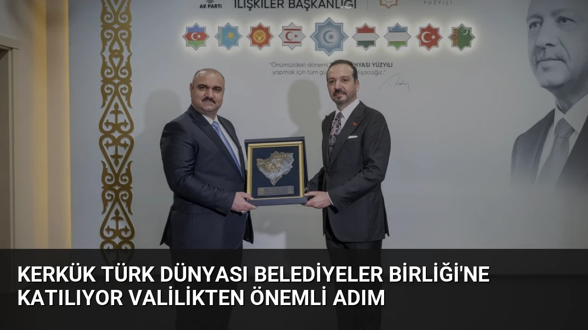 Kerkük Türk Dünyası Belediyeler Birliği’ne Katılıyor Valilikten Önemli Adım
