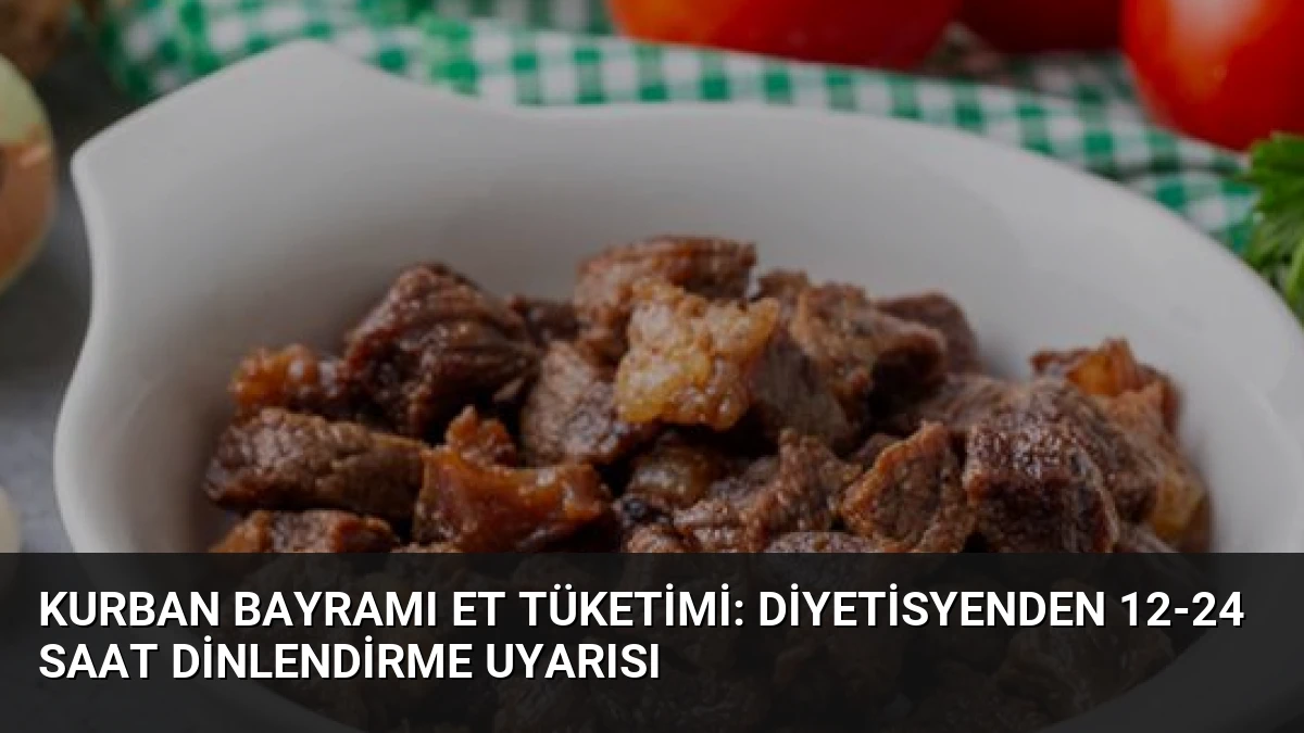 Kurban Bayramı Et Tüketimi: Diyetisyenden 12-24 Saat Dinlendirme Uyarısı