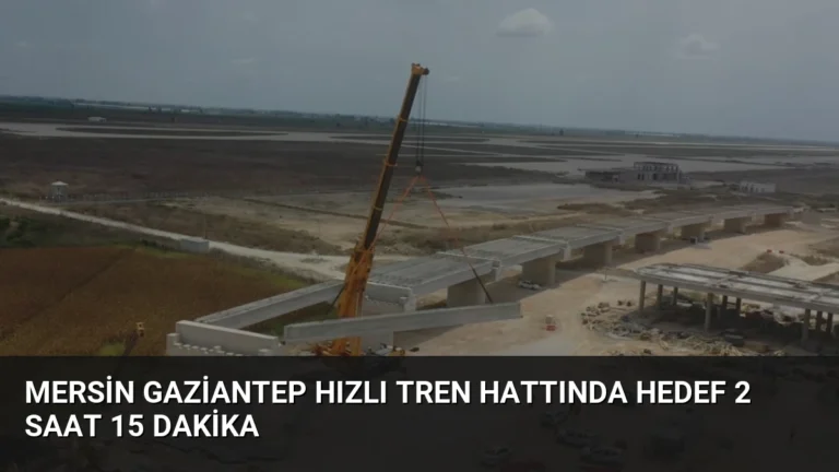 Mersin Gaziantep Hızlı Tren Hattında Hedef 2 Saat 15 Dakika