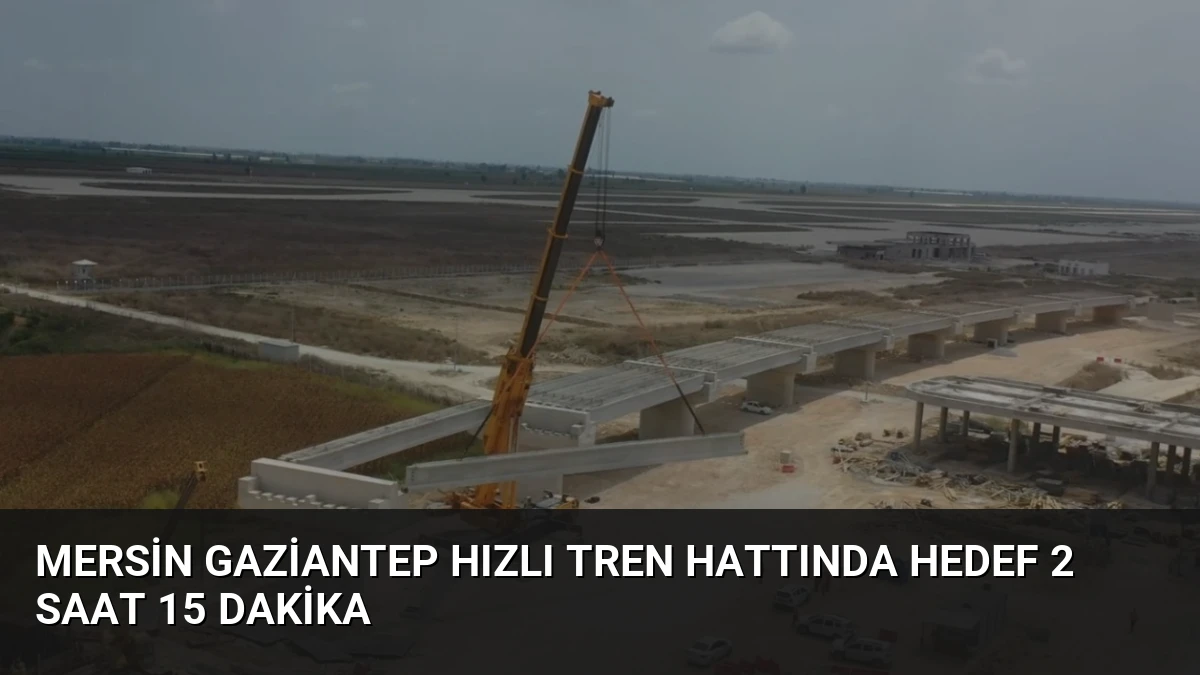 Mersin Gaziantep Hızlı Tren Hattında Hedef 2 Saat 15 Dakika