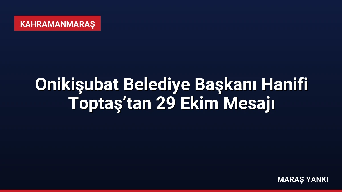 Onikişubat Belediye Başkanı Hanifi Toptaş’tan 29 Ekim Mesajı