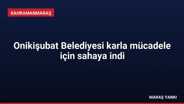 Onikişubat Belediyesi karla mücadele için sahaya indi
