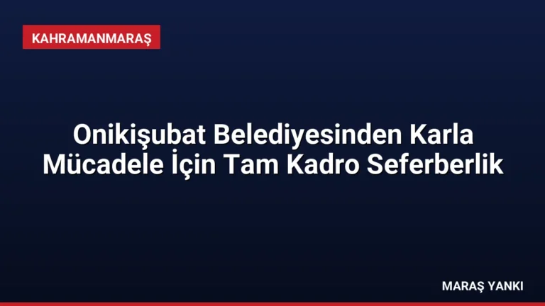 Onikişubat Belediyesinden Karla Mücadele İçin Tam Kadro Seferberlik