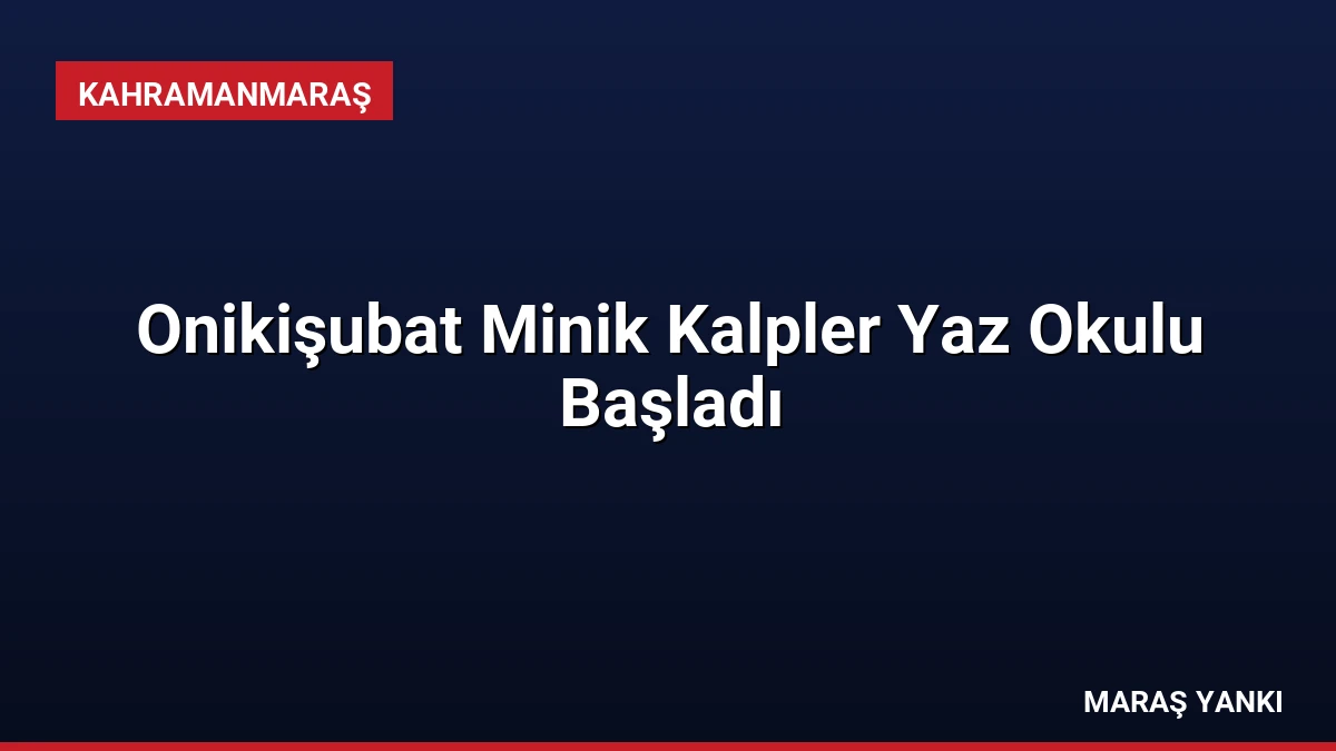 Onikişubat Minik Kalpler Yaz Okulu Başladı