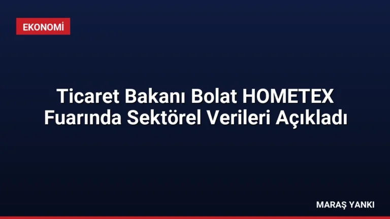Ticaret Bakanı Bolat HOMETEX Fuarında Sektörel Verileri Açıkladı