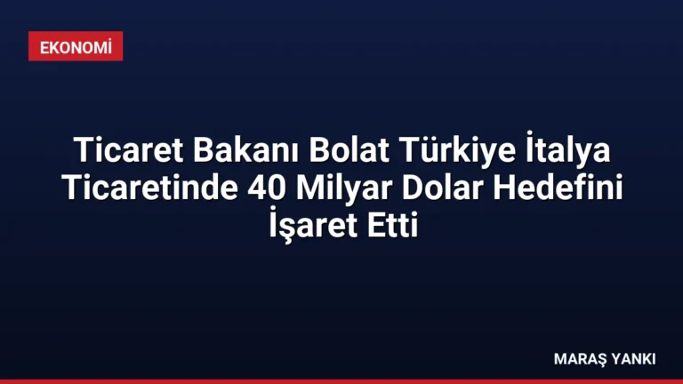 Ticaret Bakanı Bolat Türkiye İtalya Ticaretinde 40 Milyar Dolar Hedefini İşaret Etti