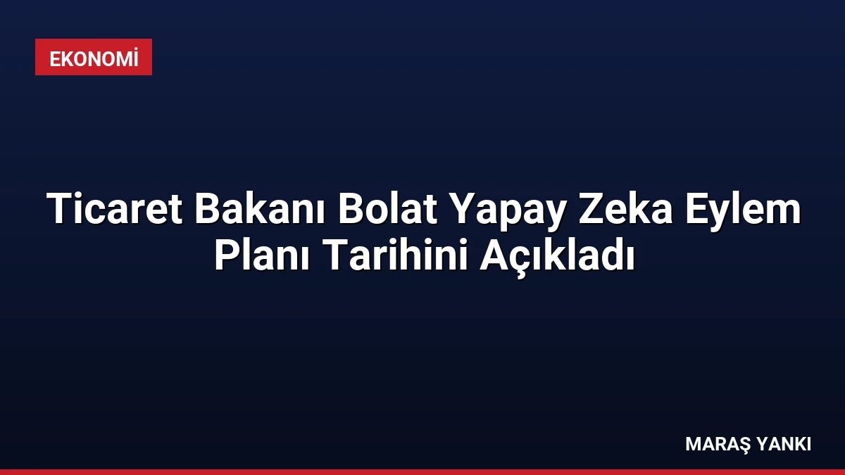 Ticaret Bakanı Bolat Yapay Zeka Eylem Planı Tarihini Açıkladı
