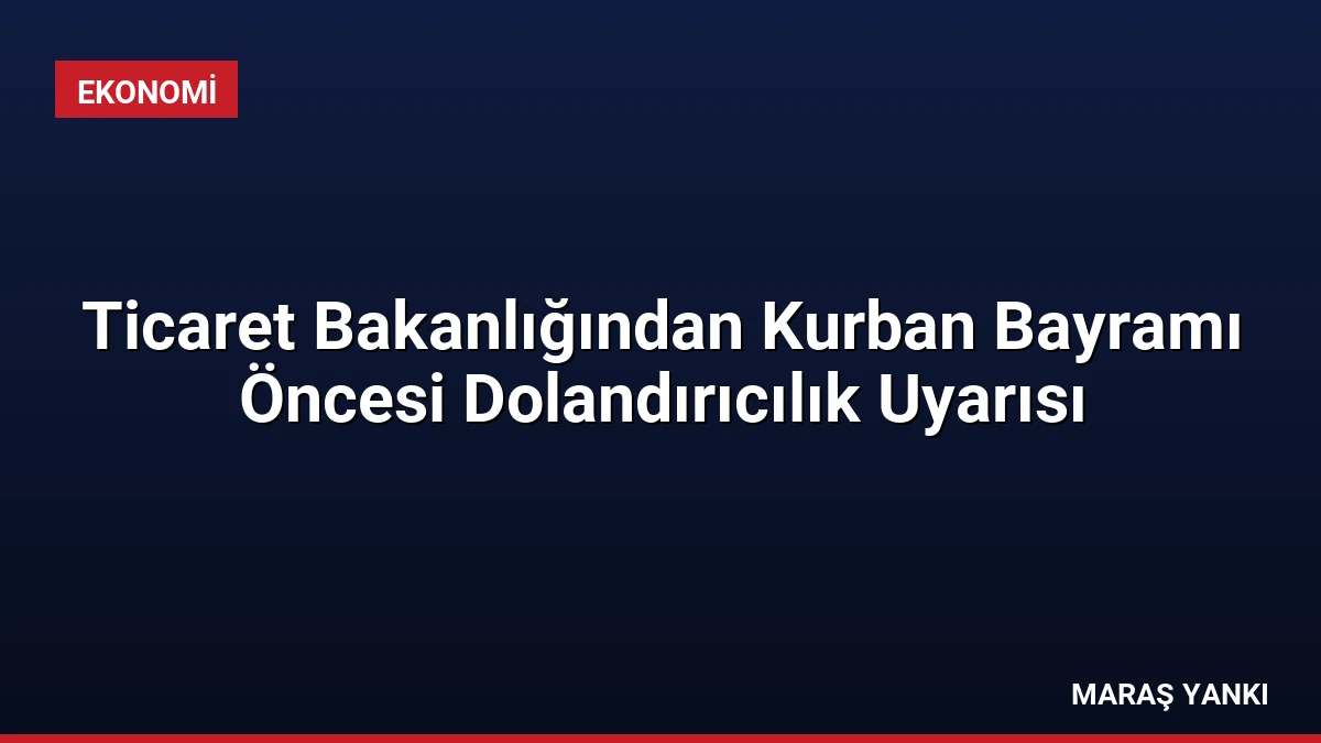 Ticaret Bakanlığından Kurban Bayramı Öncesi Dolandırıcılık Uyarısı