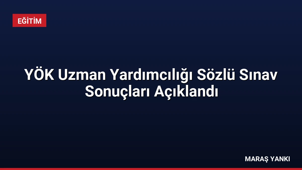 YÖK Uzman Yardımcılığı Sözlü Sınav Sonuçları Açıklandı