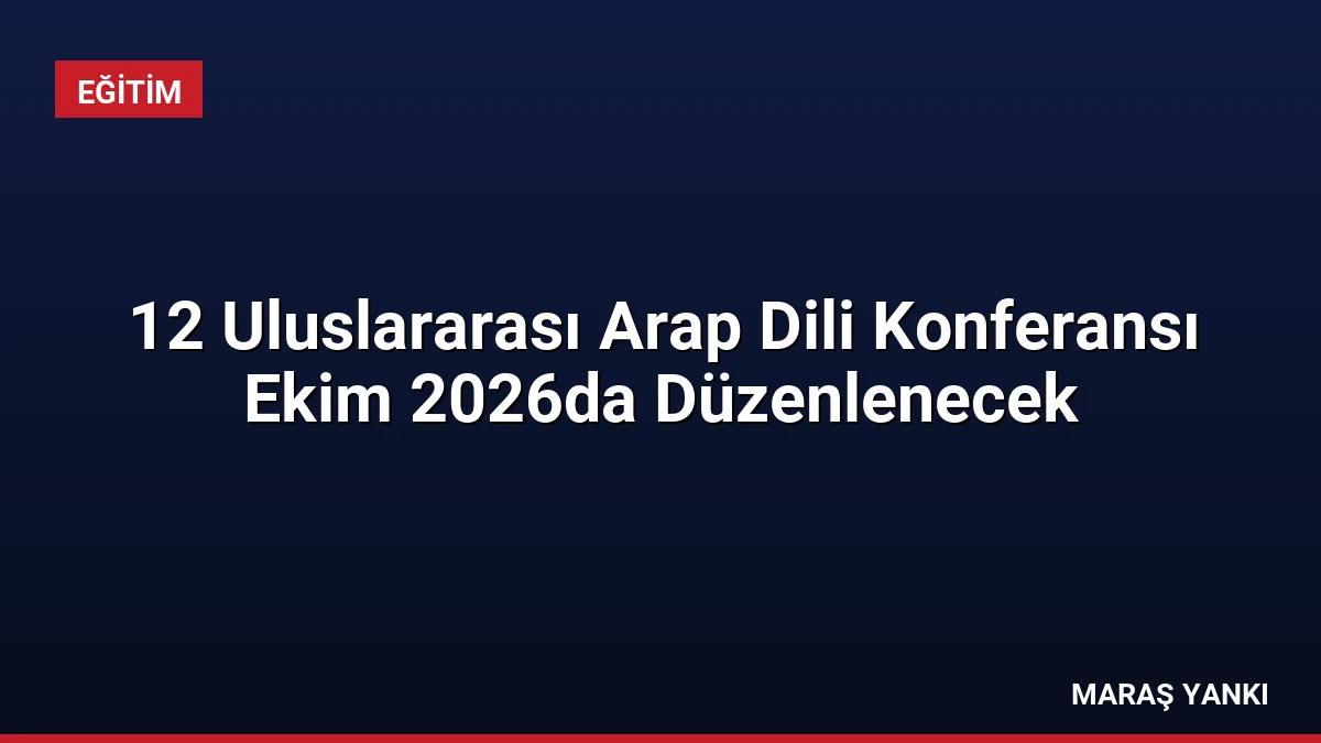 12 Uluslararası Arap Dili Konferansı Ekim 2026da Düzenlenecek