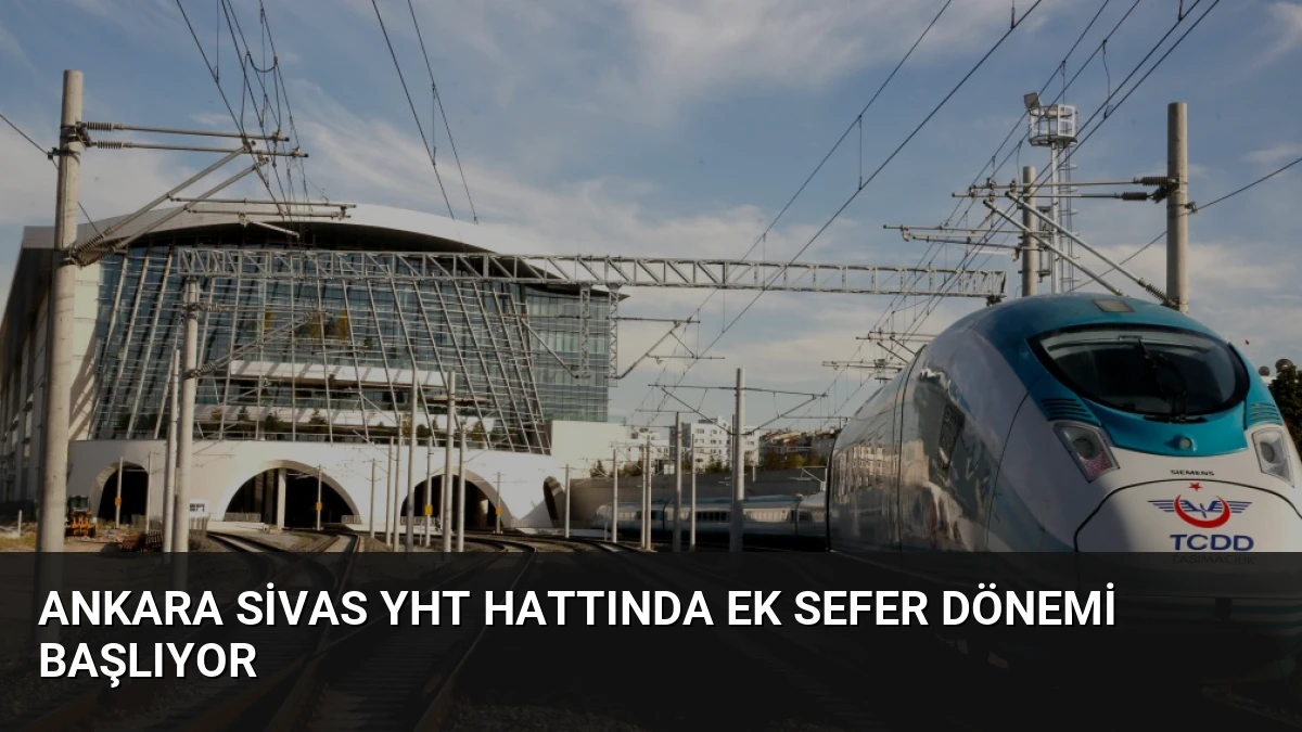 Ankara Sivas YHT hattında ek sefer dönemi başlıyor