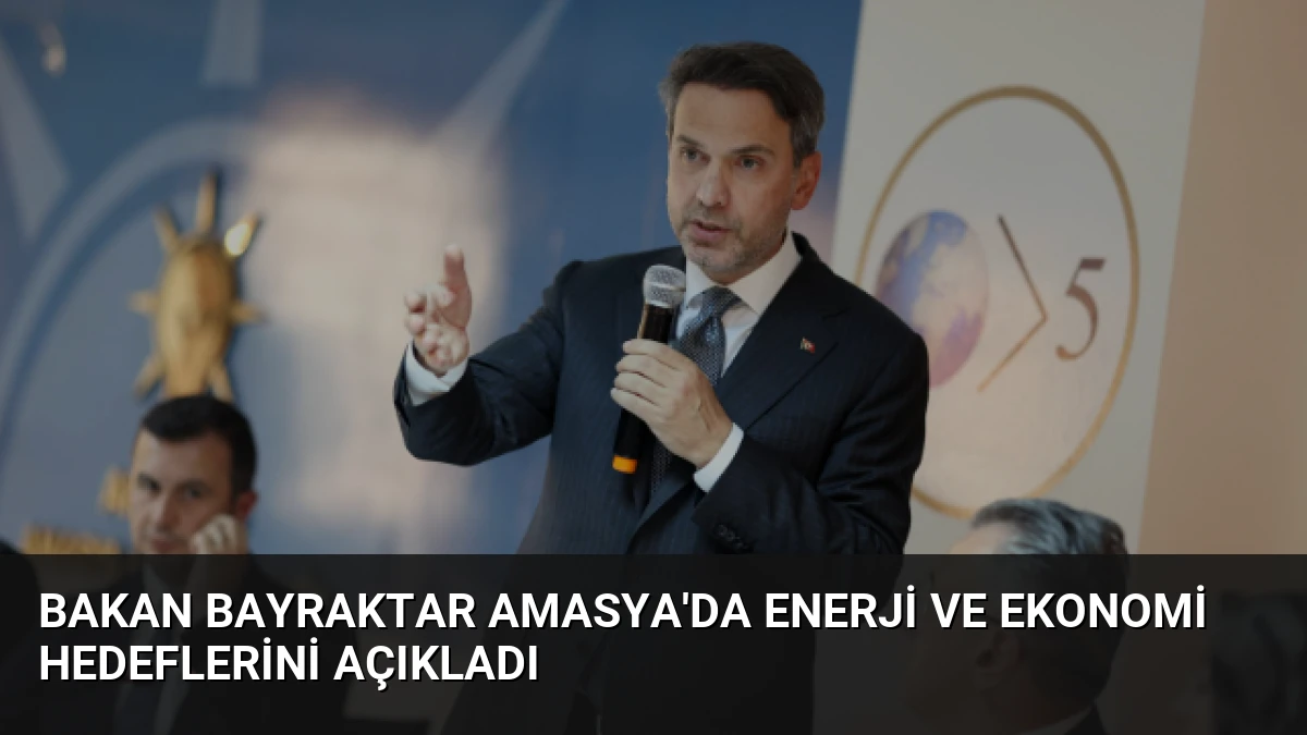 Bakan Bayraktar Amasya’da Enerji ve Ekonomi Hedeflerini Açıkladı