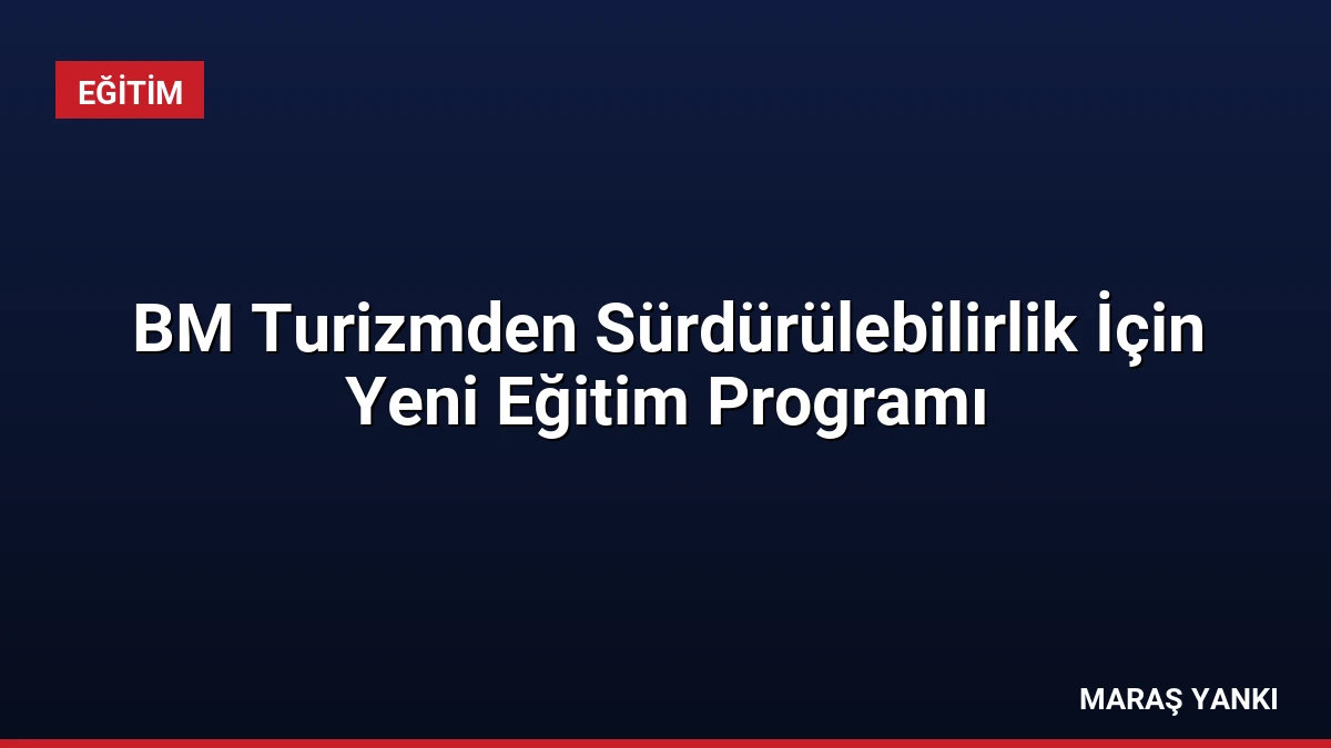 BM Turizmden Sürdürülebilirlik İçin Yeni Eğitim Programı