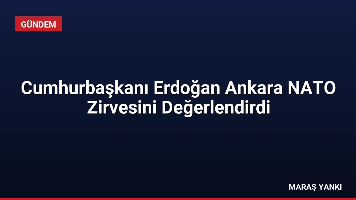 Cumhurbaşkanı Erdoğan Ankara NATO Zirvesini Değerlendirdi
