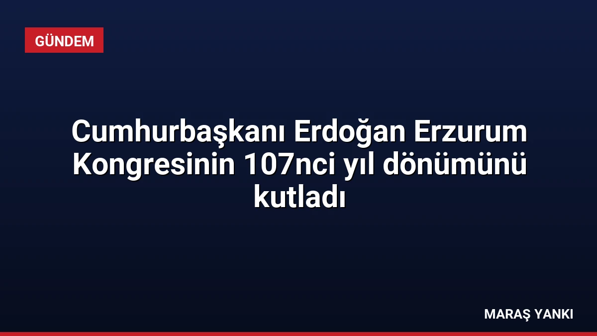 Cumhurbaşkanı Erdoğan Erzurum Kongresinin 107nci yıl dönümünü kutladı