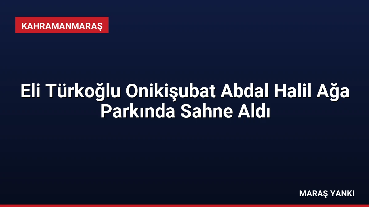 Eli Türkoğlu Onikişubat Abdal Halil Ağa Parkında Sahne Aldı