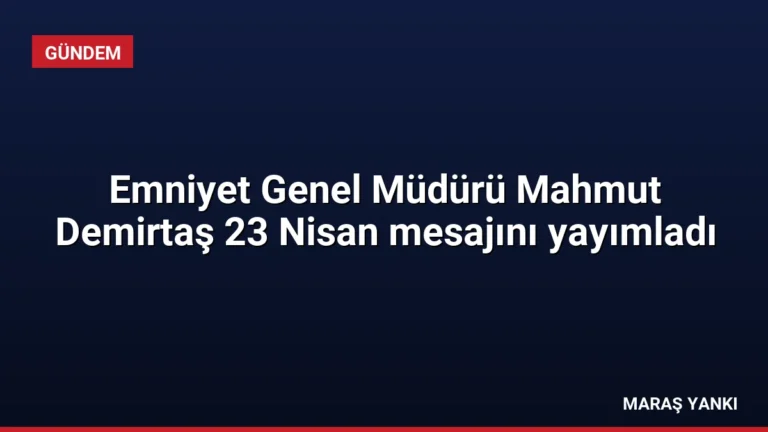 Emniyet Genel Müdürü Mahmut Demirtaş 23 Nisan mesajını yayımladı