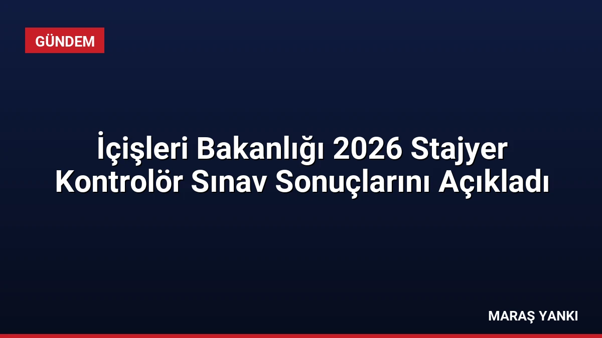 İçişleri Bakanlığı 2026 Stajyer Kontrolör Sınav Sonuçlarını Açıkladı