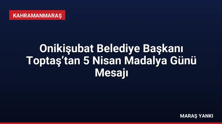 Onikişubat Belediye Başkanı Toptaş’tan 5 Nisan Madalya Günü Mesajı