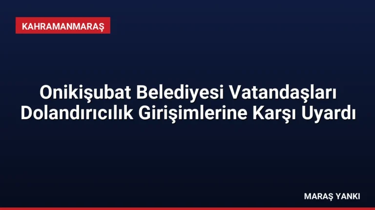 Onikişubat Belediyesi Vatandaşları Dolandırıcılık Girişimlerine Karşı Uyardı