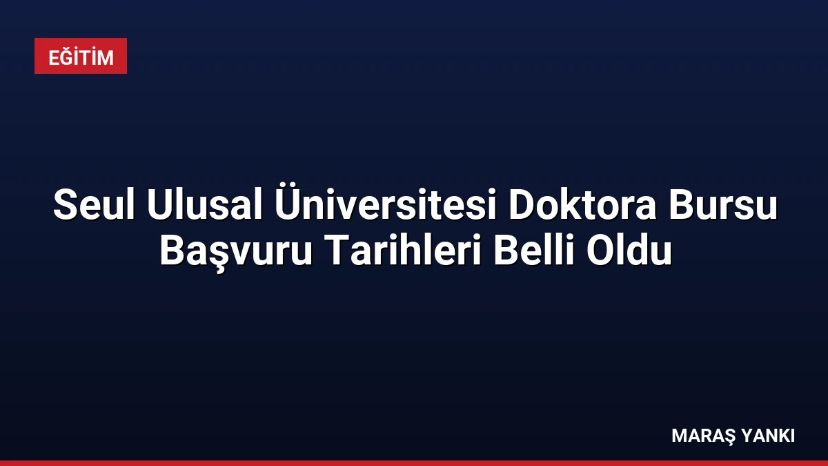 Seul Ulusal Üniversitesi Doktora Bursu Başvuru Tarihleri Belli Oldu