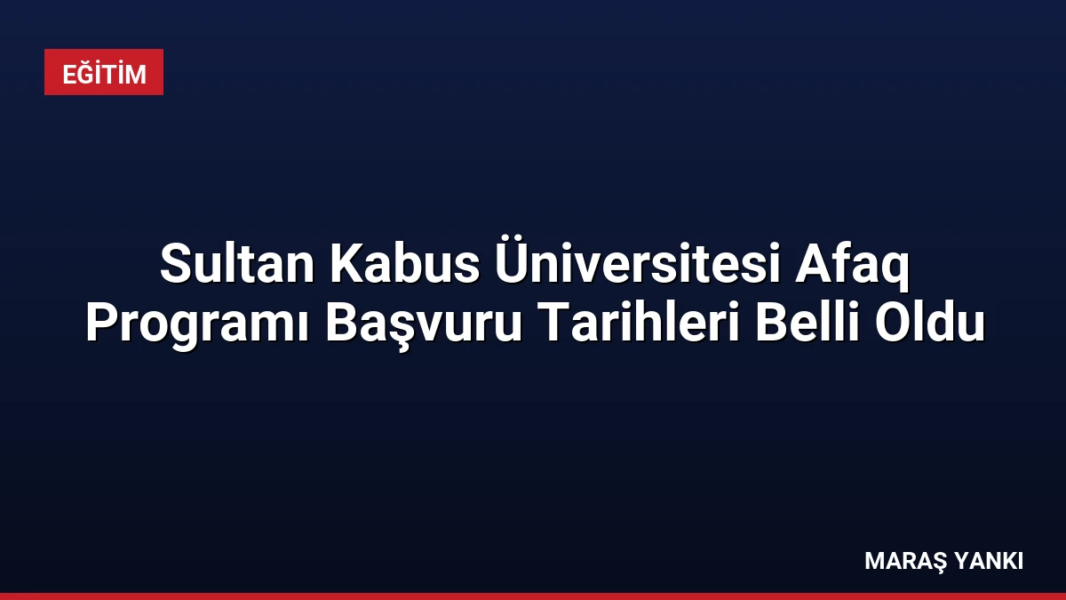 Sultan Kabus Üniversitesi Afaq Programı Başvuru Tarihleri Belli Oldu