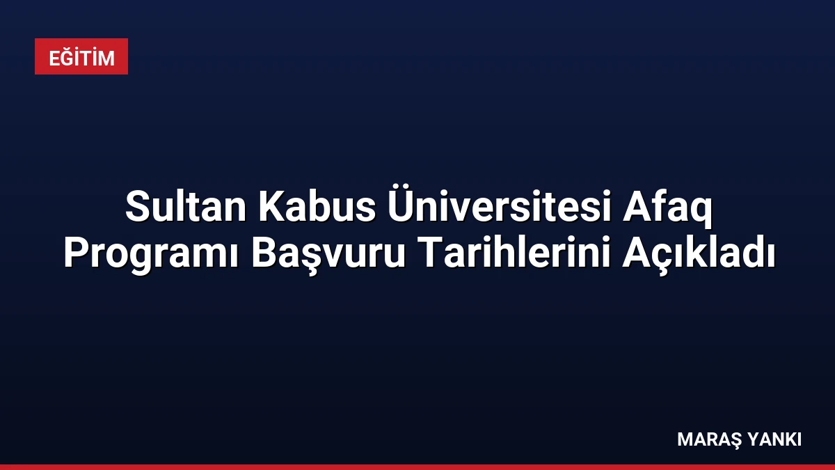 Sultan Kabus Üniversitesi Afaq Programı Başvuru Tarihlerini Açıkladı