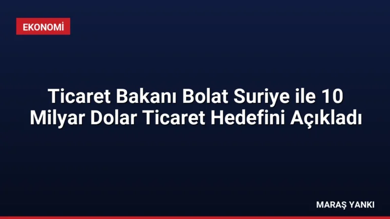 Ticaret Bakanı Bolat Suriye ile 10 Milyar Dolar Ticaret Hedefini Açıkladı